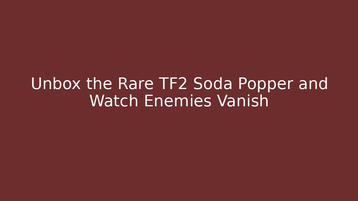 Unbox the Rare TF2 Soda Popper and Watch Enemies Vanish