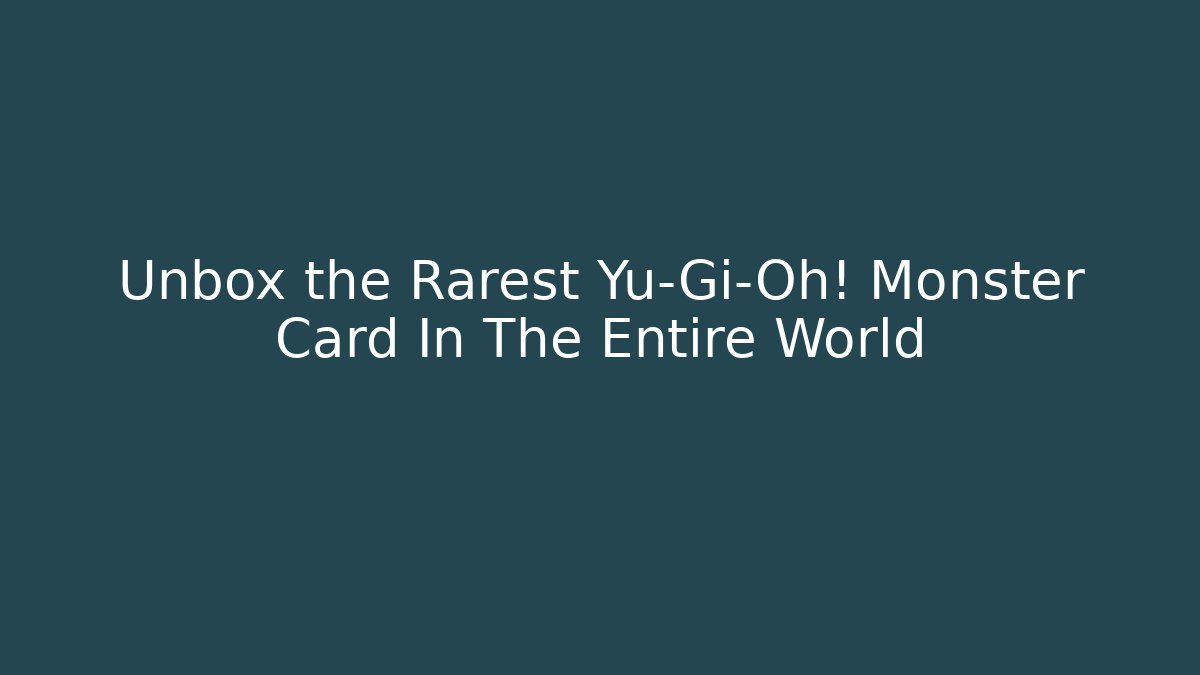 Unbox the Rarest Yu-Gi-Oh! Monster Card In The Entire World
