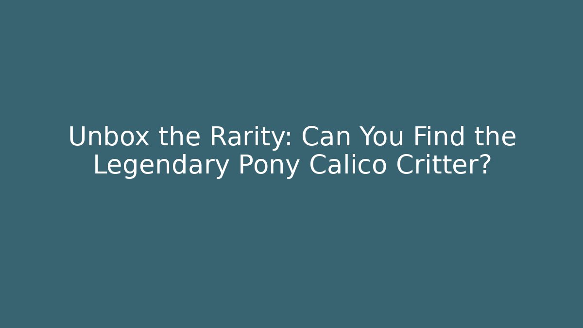 Unbox the Rarity: Can You Find the Legendary Pony Calico Critter?