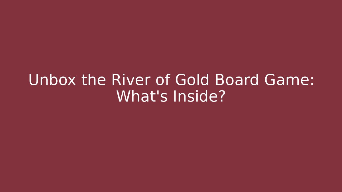 Unbox the River of Gold Board Game: What’s Inside?