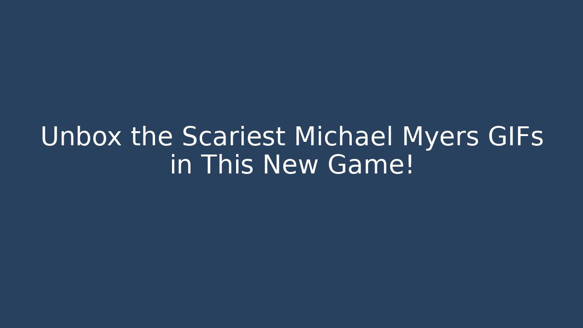 Unbox the Scariest Michael Myers GIFs in This New Game!