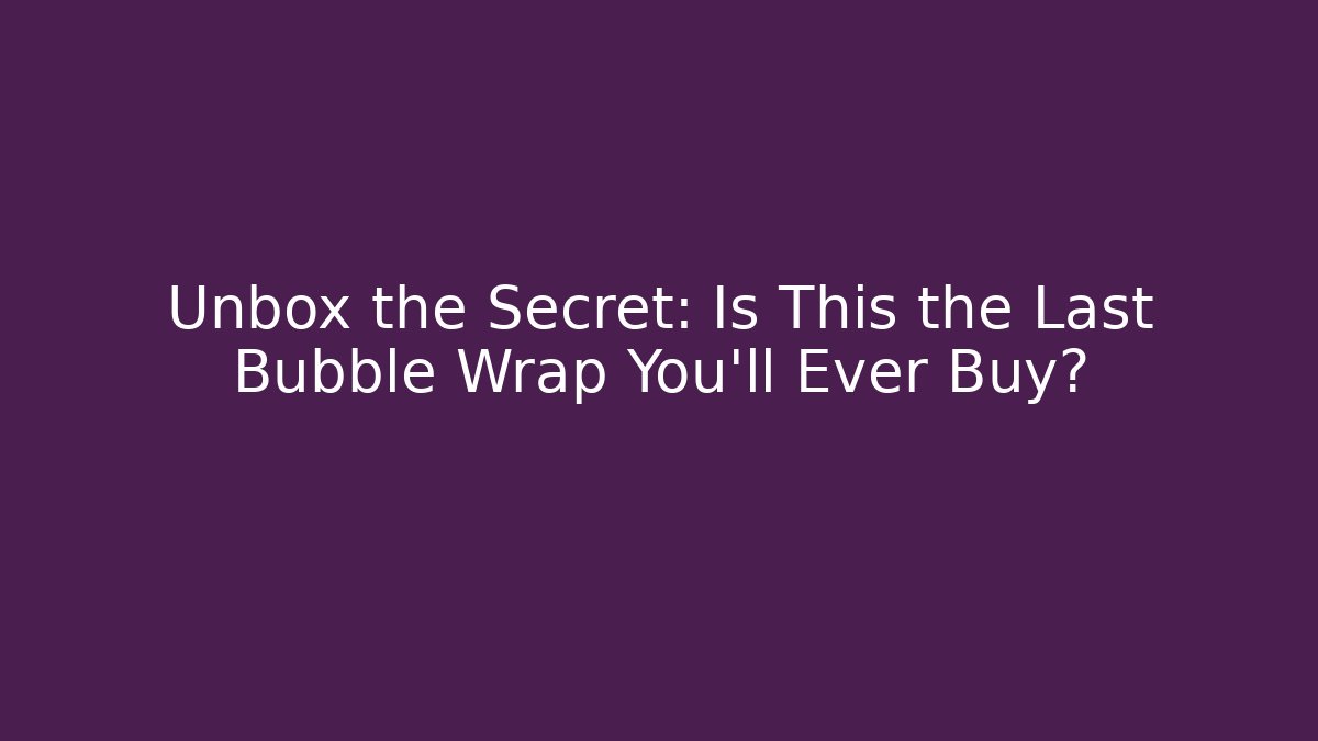 Unbox the Secret: Is This the Last Bubble Wrap You'll Ever Buy?