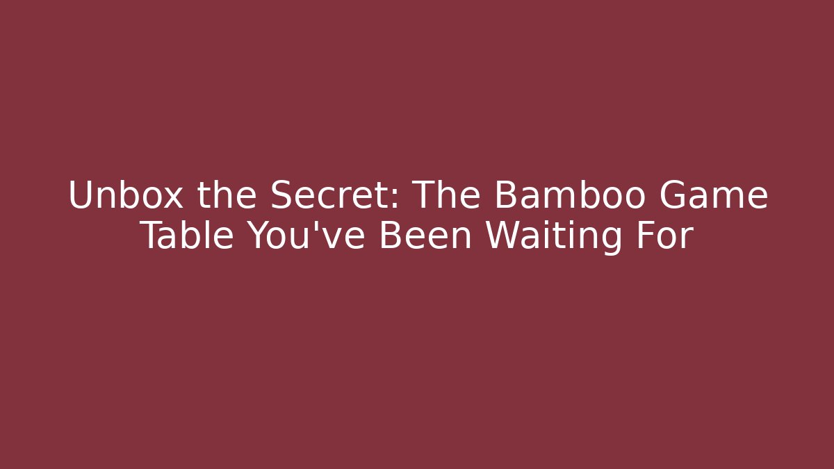 Unbox the Secret: The Bamboo Game Table You’ve Been Waiting For