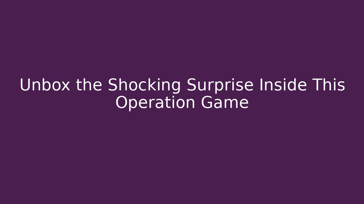 Unbox the Shocking Surprise Inside This Operation Game