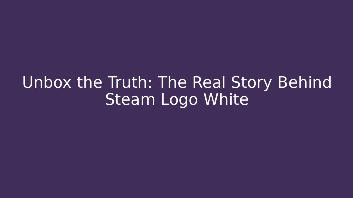 Unbox the Truth: The Real Story Behind Steam Logo White