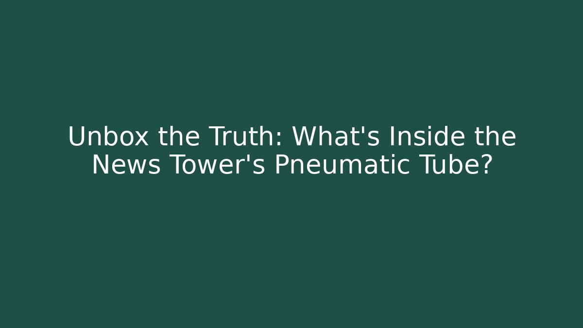 Unbox the Truth: What's Inside the News Tower's Pneumatic Tube?
