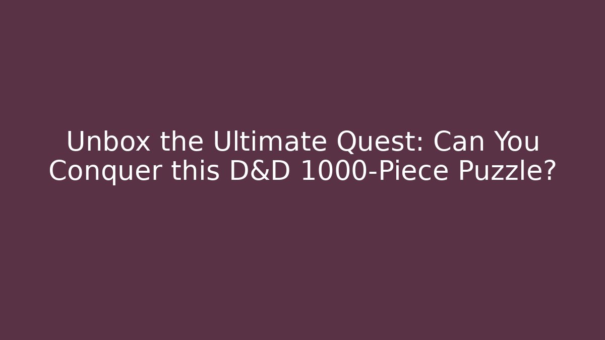 Unbox the Ultimate Quest: Can You Conquer this D&D 1000-Piece Puzzle?