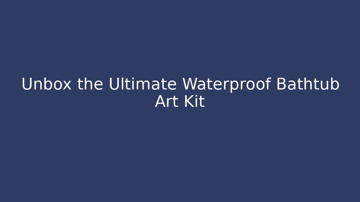Unbox the Ultimate Waterproof Bathtub Art Kit
