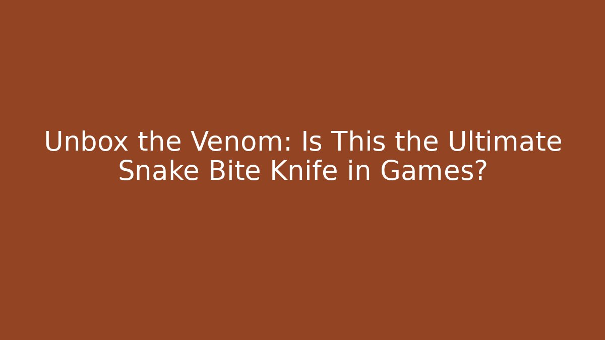 Unbox the Venom: Is This the Ultimate Snake Bite Knife in Games?