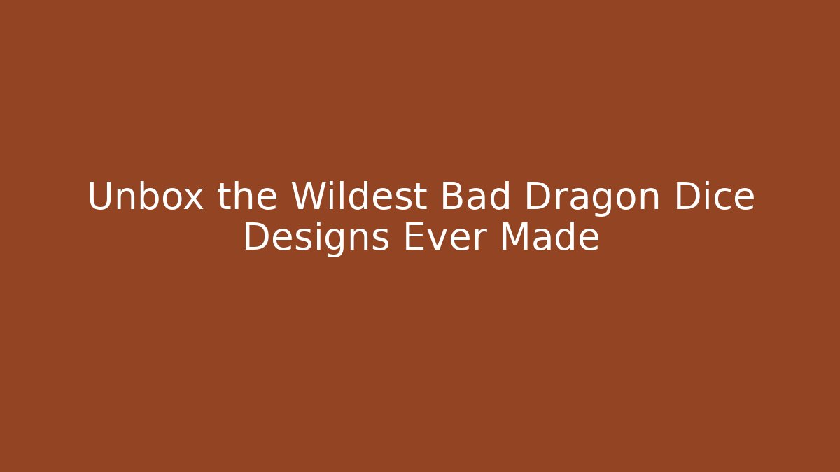 Unbox the Wildest Bad Dragon Dice Designs Ever Made