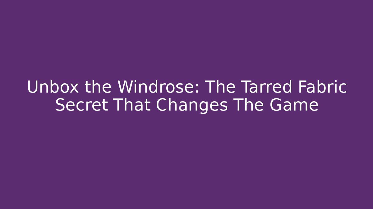Unbox the Windrose: The Tarred Fabric Secret That Changes The Game