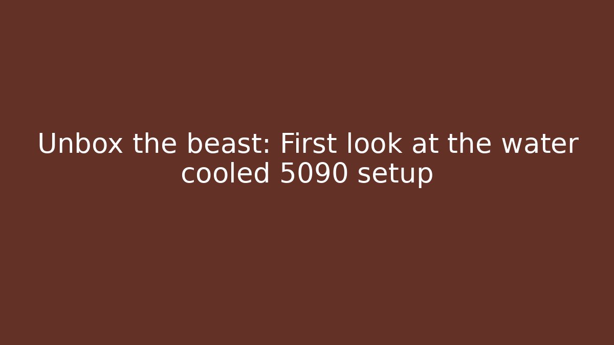 Unbox the beast: First look at the water cooled 5090 setup