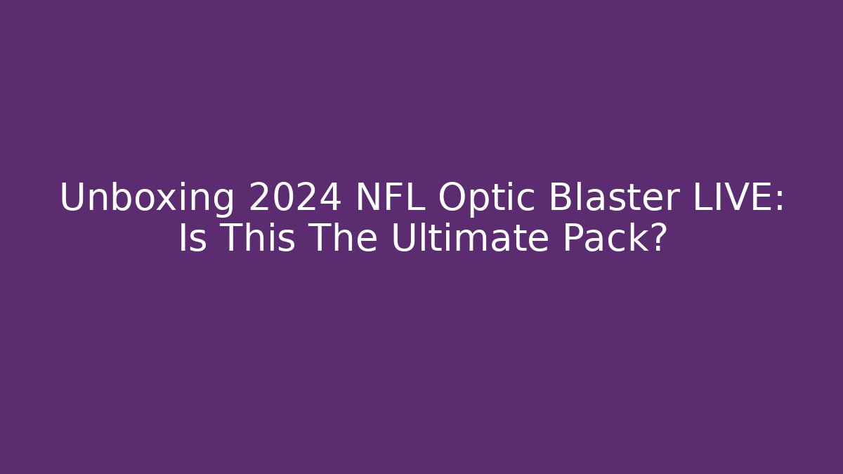 Unboxing 2024 NFL Optic Blaster LIVE: Is This The Ultimate Pack?