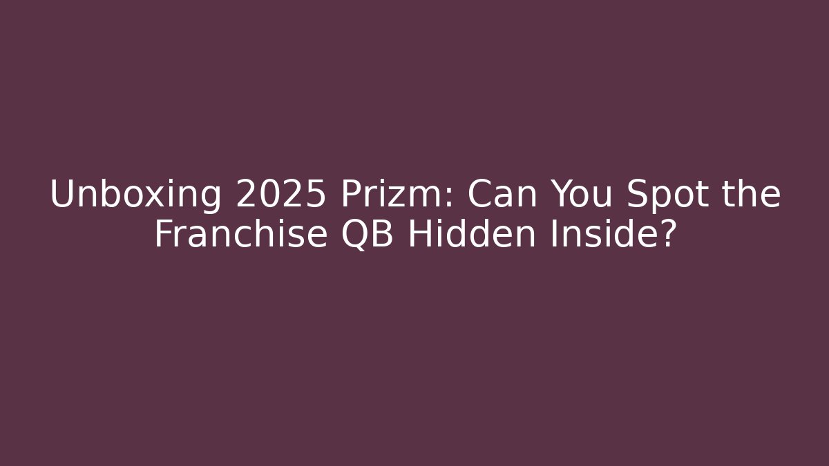 Unboxing 2025 Prizm: Can You Spot the Franchise QB Hidden Inside?