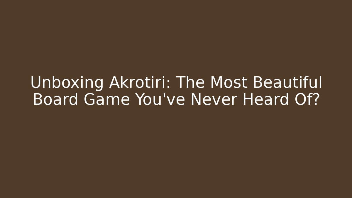 Unboxing Akrotiri: The Most Beautiful Board Game You’ve Never Heard Of?