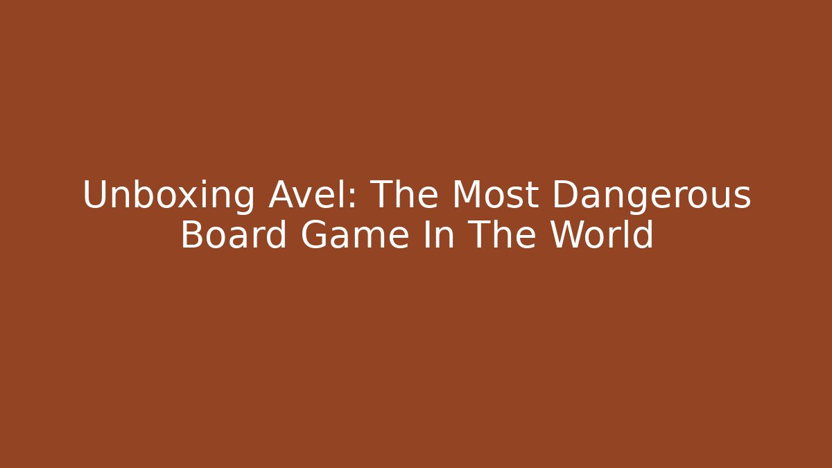 Unboxing Avel: The Most Dangerous Board Game In The World