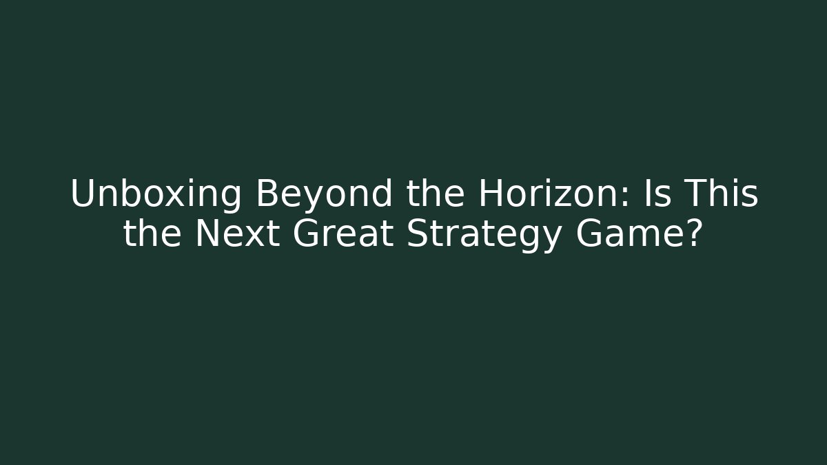 Unboxing Beyond the Horizon: Is This the Next Great Strategy Game?