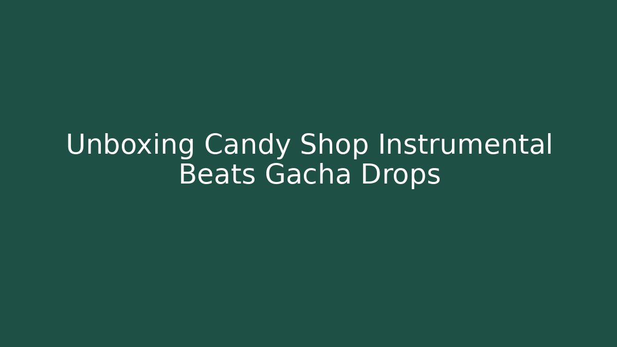 Unboxing Candy Shop Instrumental Beats Gacha Drops