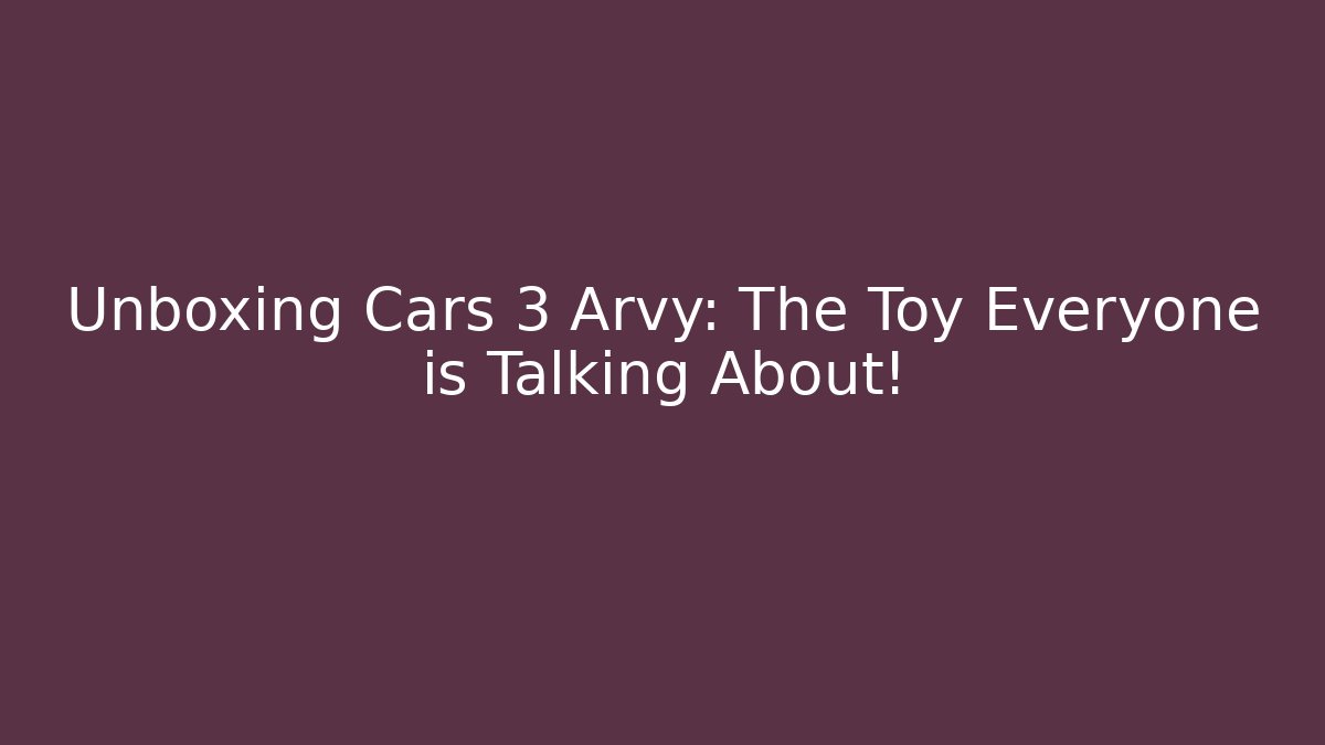Unboxing Cars 3 Arvy: The Toy Everyone is Talking About!