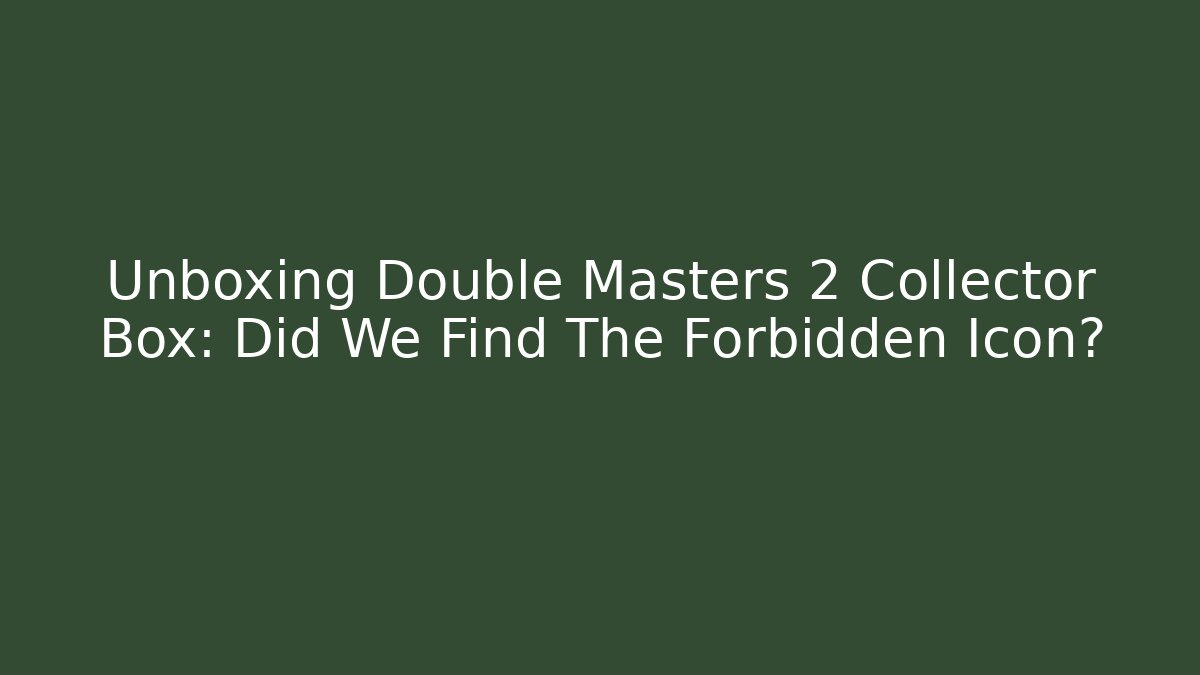 Unboxing Double Masters 2 Collector Box: Did We Find The Forbidden Icon?