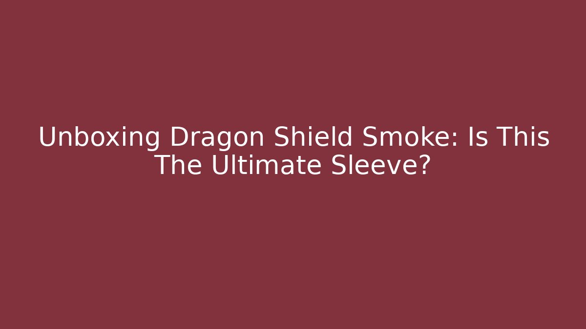 Unboxing Dragon Shield Smoke: Is This The Ultimate Sleeve?