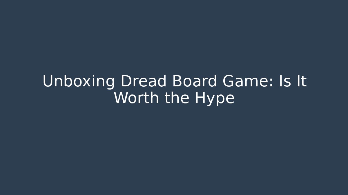 Unboxing Dread Board Game: Is It Worth the Hype - Create More Assets