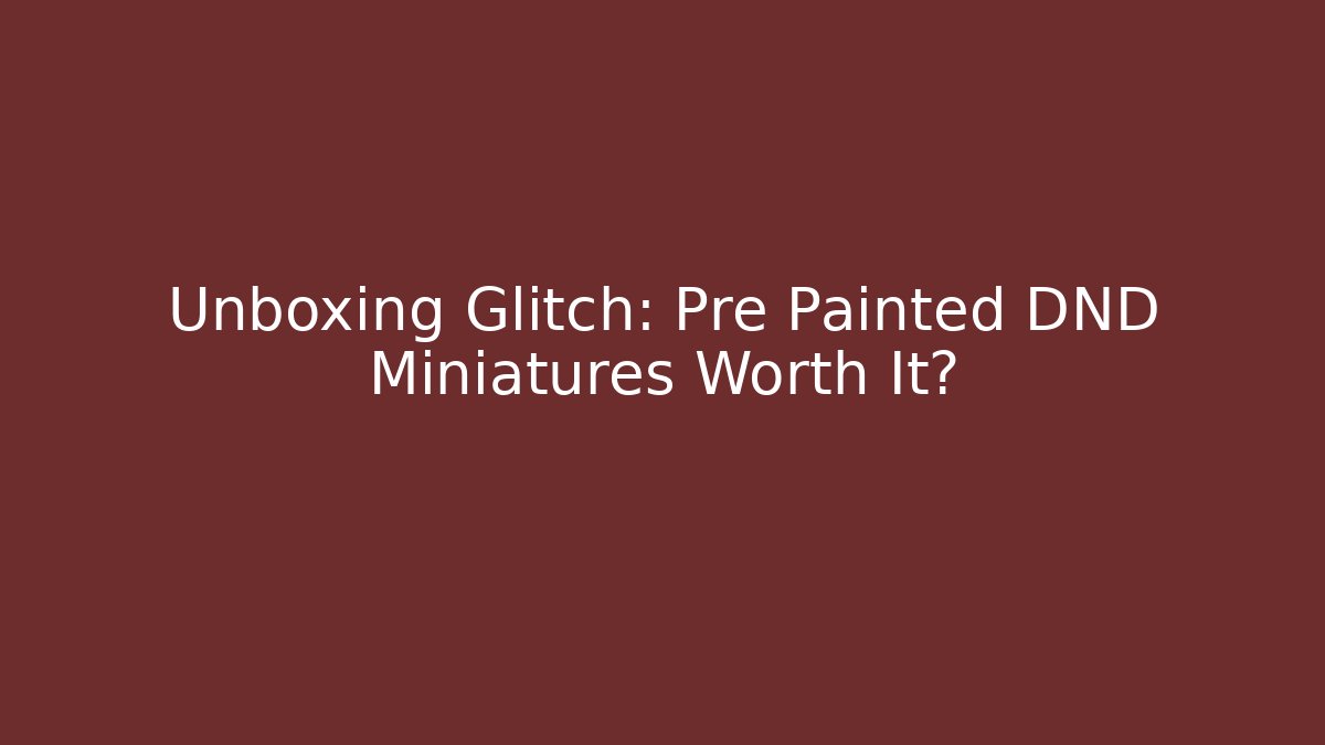 Unboxing Glitch: Pre Painted DND Miniatures Worth It?
