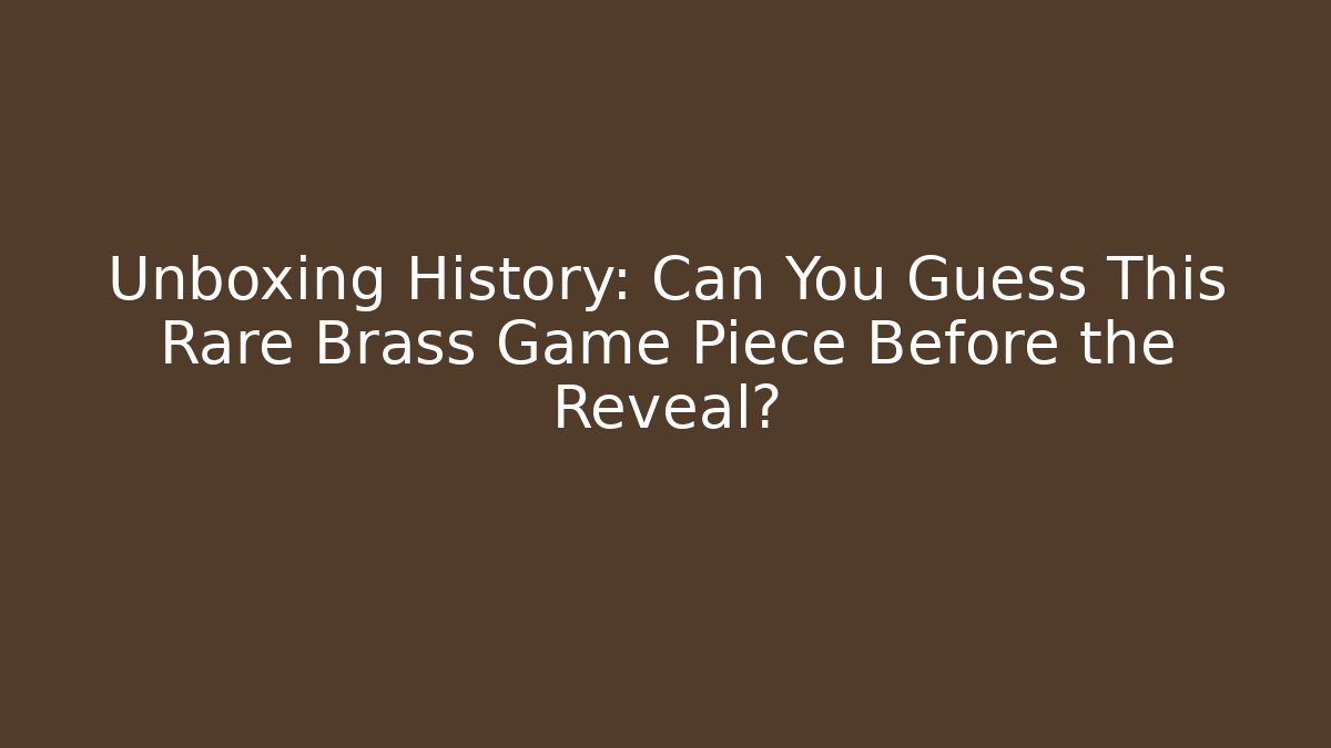 Unboxing History: Can You Guess This Rare Brass Game Piece Before the Reveal?