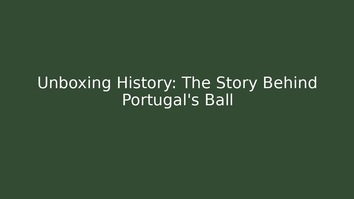 Unboxing History: The Story Behind Portugal's Ball