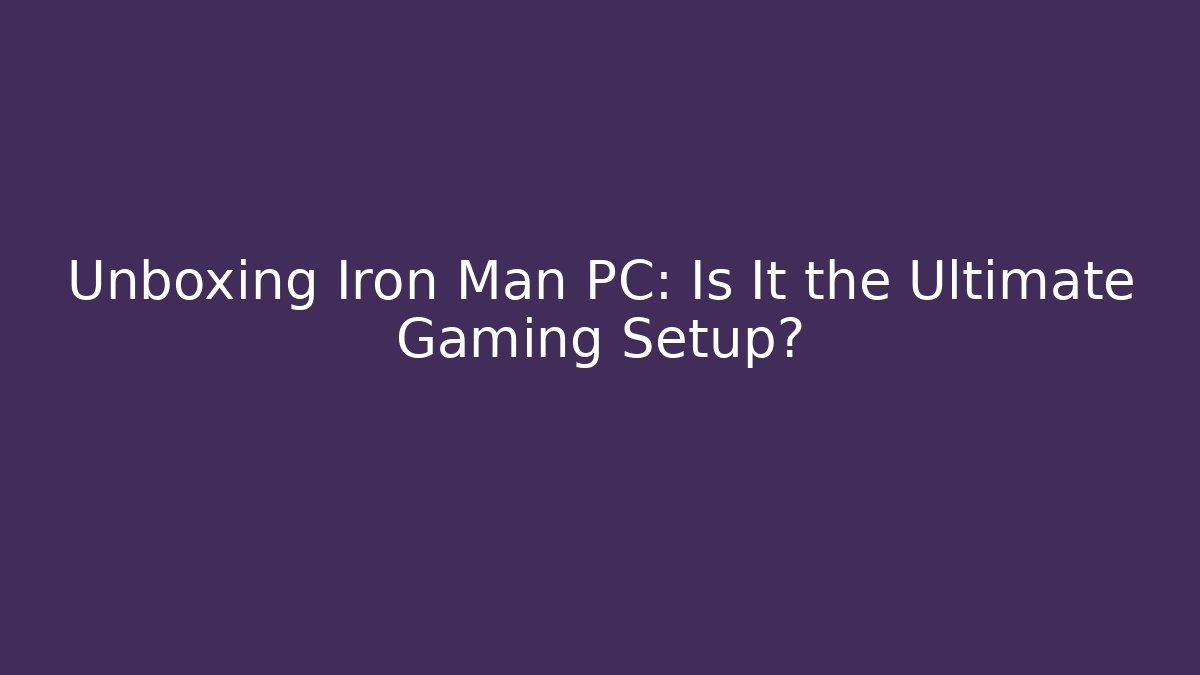 Unboxing Iron Man PC: Is It the Ultimate Gaming Setup?