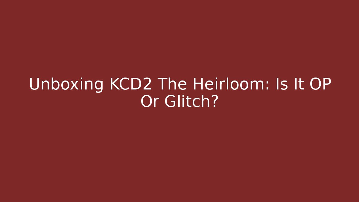 Unboxing KCD2 The Heirloom: Is It OP Or Glitch?