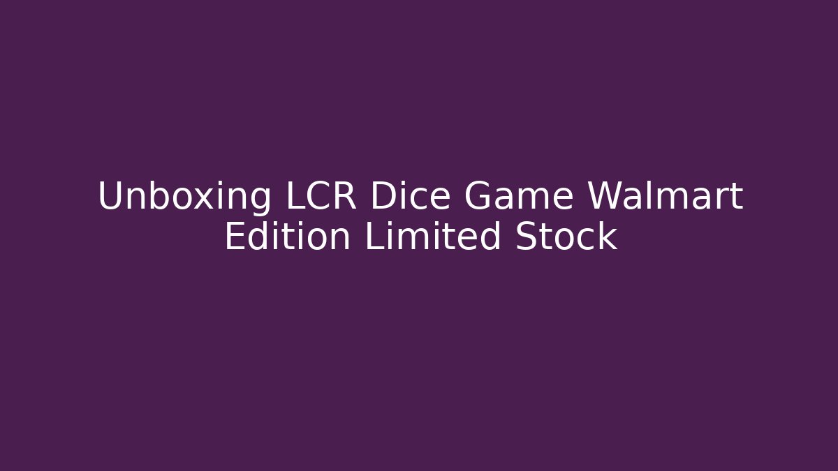 Unboxing LCR Dice Game Walmart Edition Limited Stock