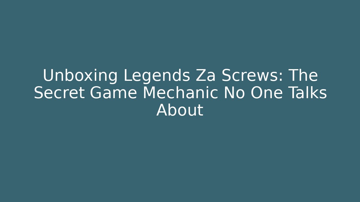 Unboxing Legends Za Screws: The Secret Game Mechanic No One Talks About