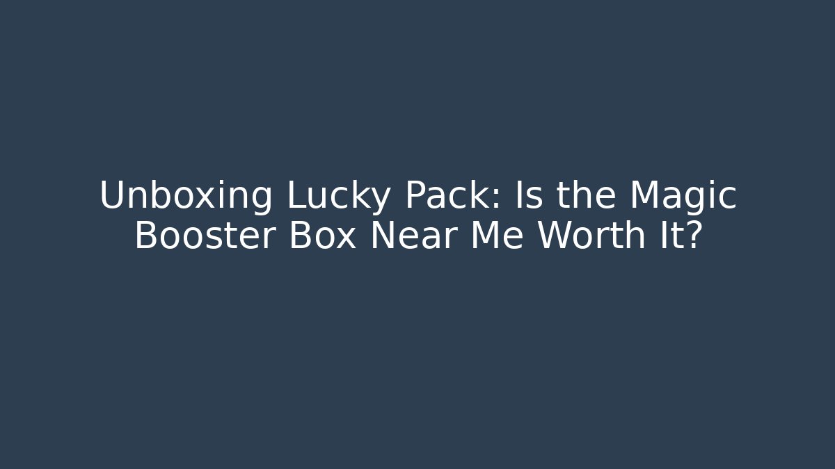 Unboxing Lucky Pack: Is the Magic Booster Box Near Me Worth It?