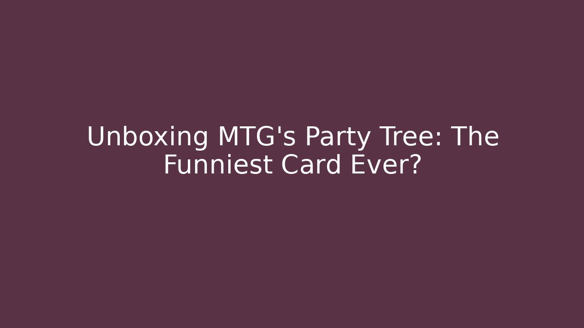 Unboxing MTG's Party Tree: The Funniest Card Ever?