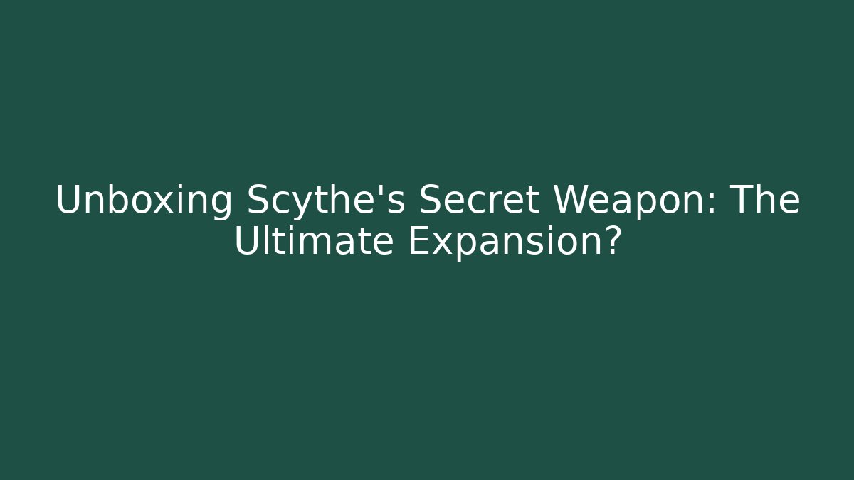 Unboxing Scythe's Secret Weapon: The Ultimate Expansion?