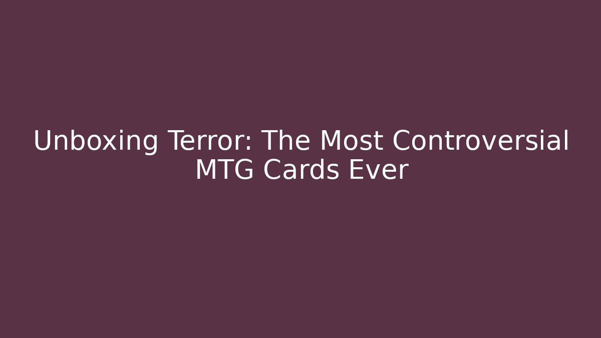 Unboxing Terror: The Most Controversial MTG Cards Ever - Create More Assets
