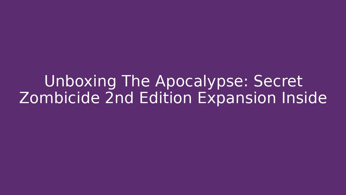 Unboxing The Apocalypse: Secret Zombicide 2nd Edition Expansion Inside