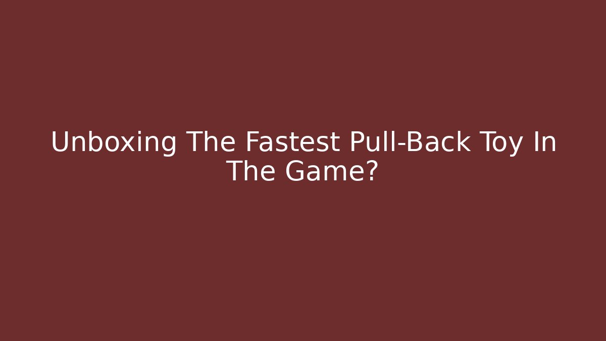 Unboxing The Fastest Pull-Back Toy In The Game?
