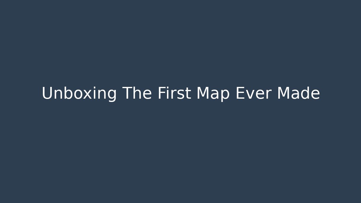 Unboxing The First Map Ever Made - Create More Assets