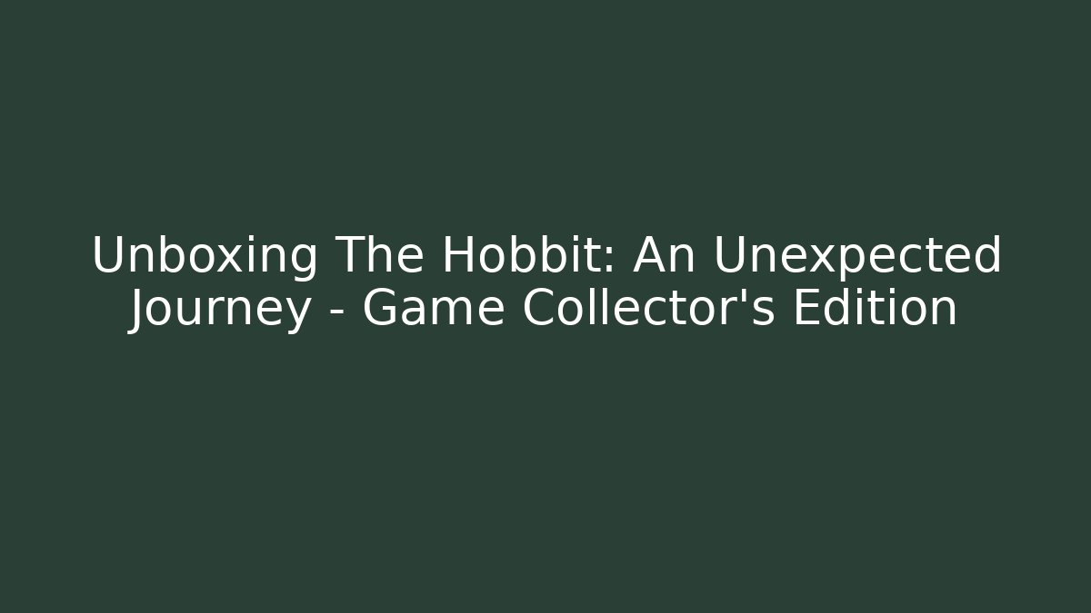 Unboxing The Hobbit: An Unexpected Journey - Game Collector's Edition