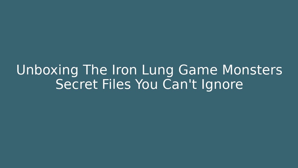 Unboxing The Iron Lung Game Monsters Secret Files You Can't Ignore