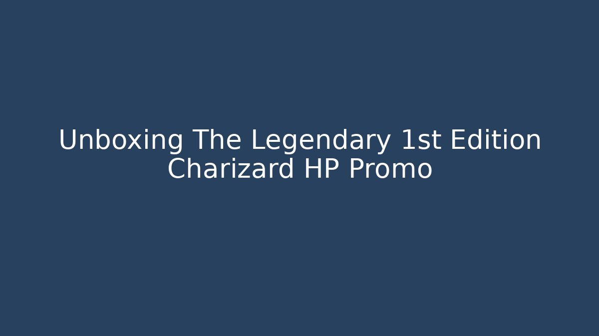 Unboxing The Legendary 1st Edition Charizard HP Promo