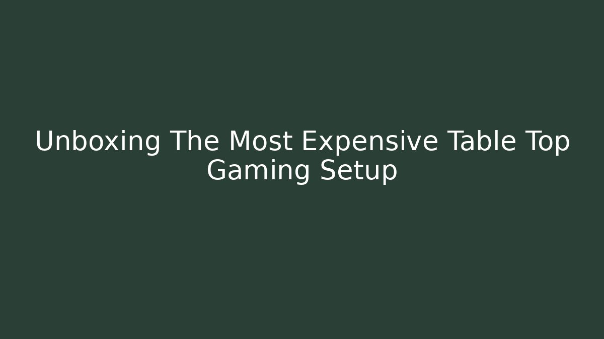 Unboxing The Most Expensive Table Top Gaming Setup - Create More Assets