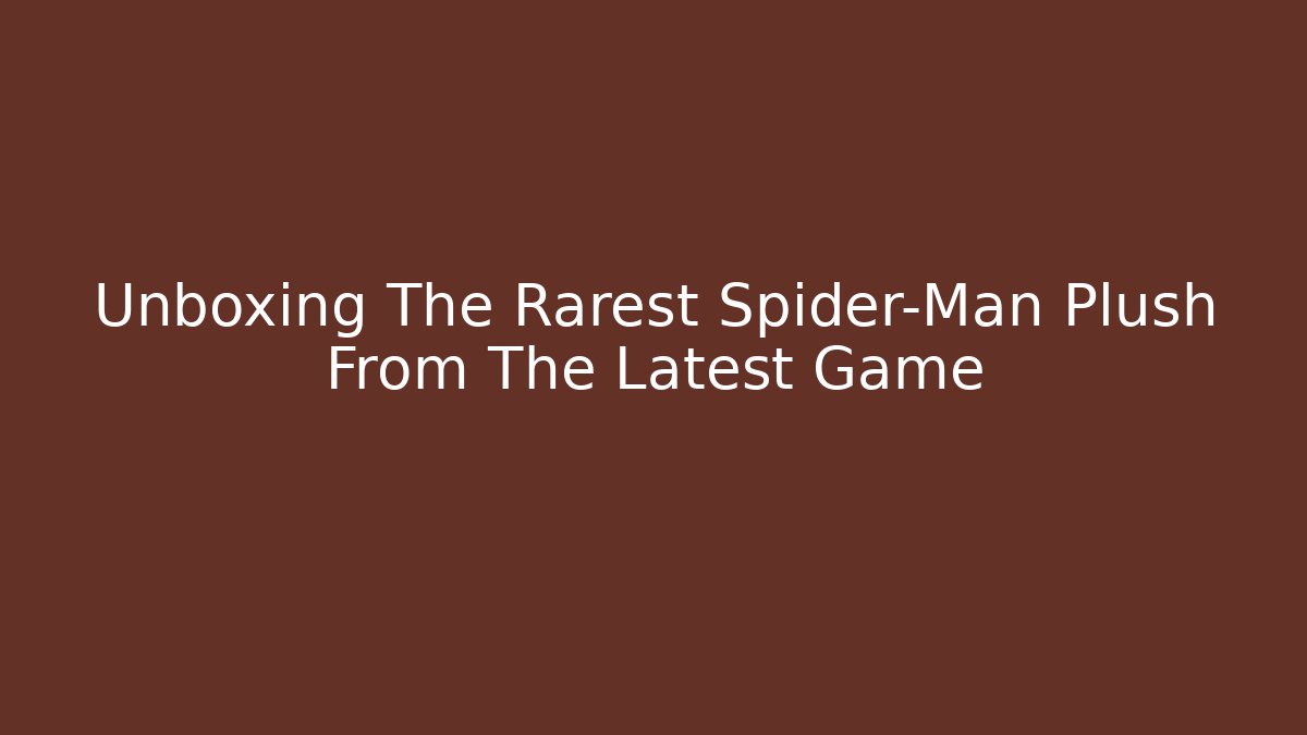 Unboxing The Rarest Spider-Man Plush From The Latest Game