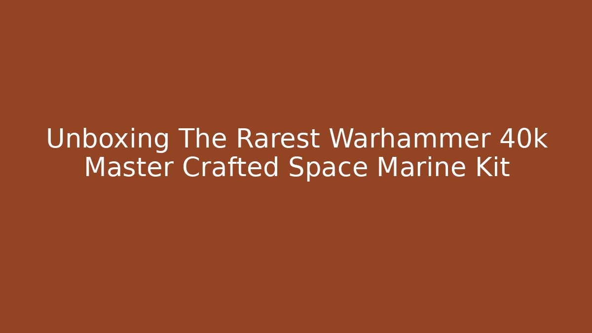 Unboxing The Rarest Warhammer 40k Master Crafted Space Marine Kit