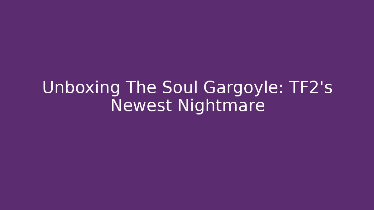 Unboxing The Soul Gargoyle: TF2's Newest Nightmare