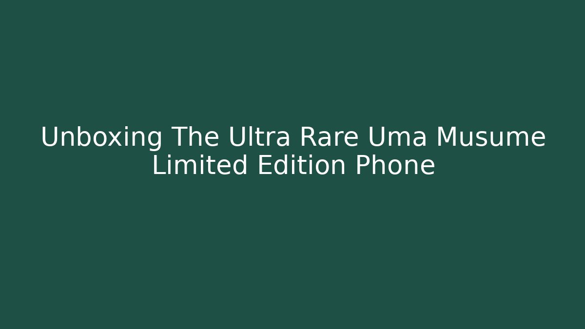 Unboxing The Ultra Rare Uma Musume Limited Edition Phone
