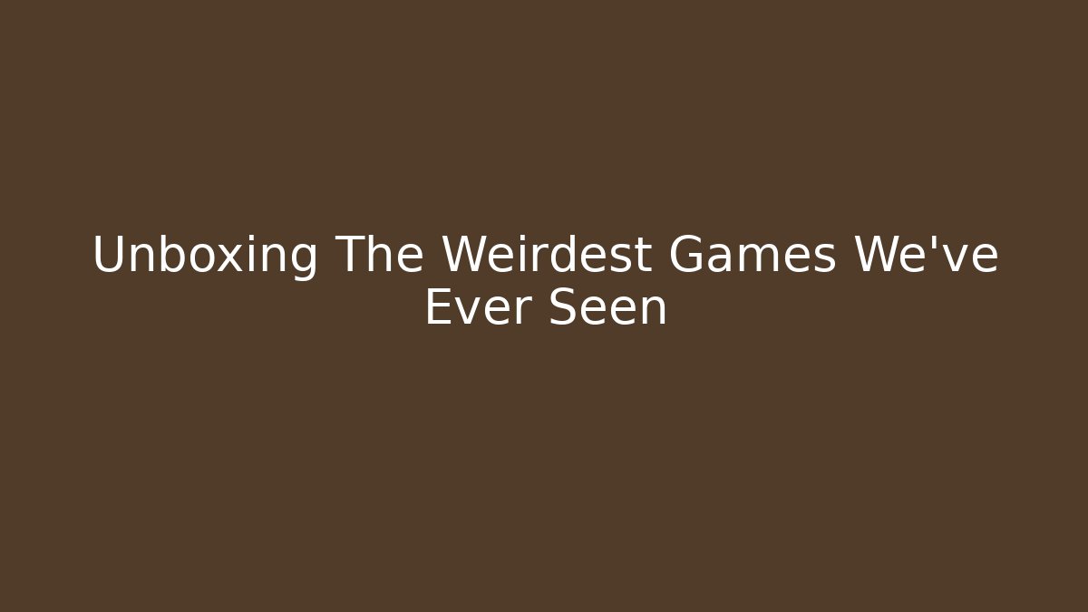 Unboxing The Weirdest Games We've Ever Seen