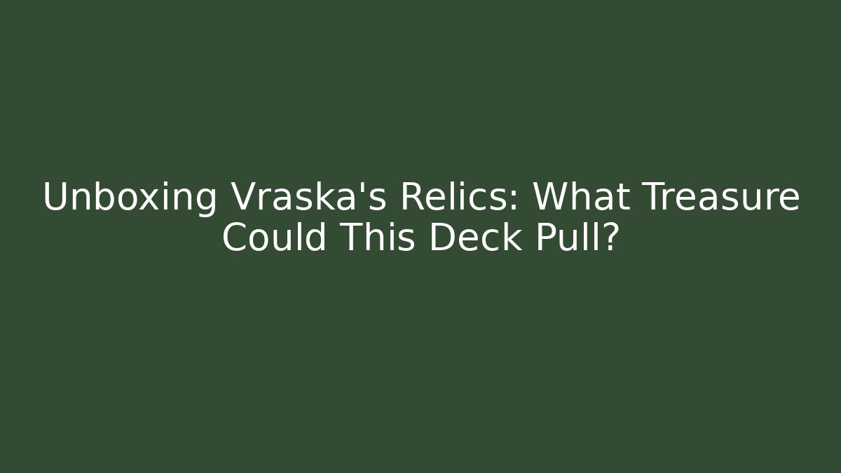 Unboxing Vraska's Relics: What Treasure Could This Deck Pull?